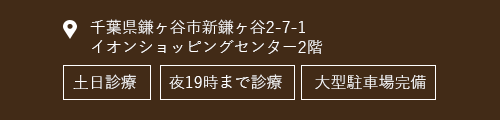 千葉県鎌ヶ谷市新鎌ヶ谷2-7-1イオンショッピングセンター2階 年中無休 夜19時まで診療 大型駐車場完備