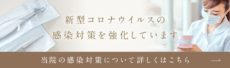 新型コロナウイルスの感染対策を強化しています 当院の感染対策について詳しくはこちら